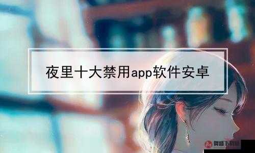 夜里 10 種禁用 APP 軟件：危害與防范